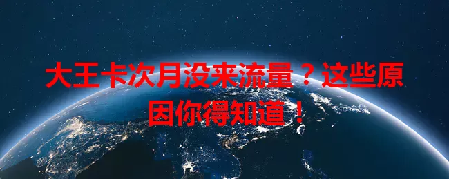 大王卡次月没来流量？这些原因你得知道！