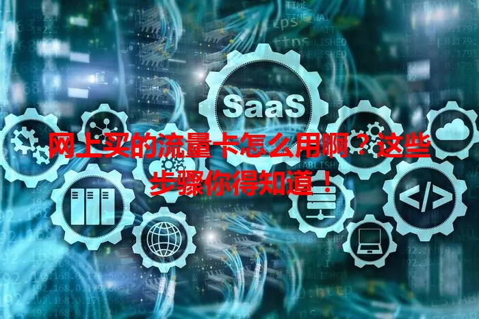 网上买的流量卡怎么用啊？这些步骤你得知道！
