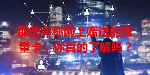 那些声称网上赠送的流量卡，你真的了解吗？