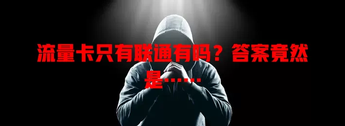 流量卡只有联通有吗？答案竟然是……