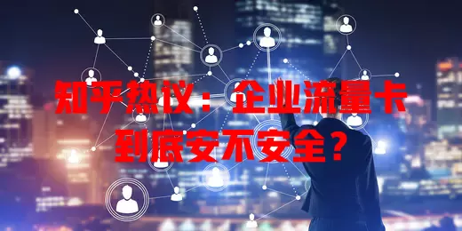 知乎热议：企业流量卡到底安不安全？