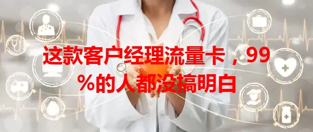 这款客户经理流量卡，99%的人都没搞明白