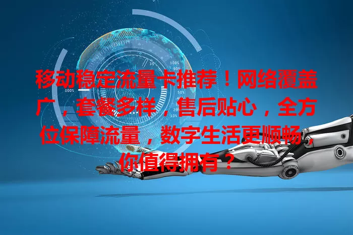 移动稳定流量卡推荐！网络覆盖广，套餐多样，售后贴心，全方位保障流量，数字生活更顺畅，你值得拥有？