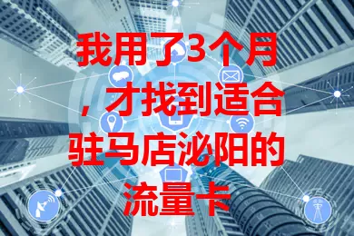 我用了3个月，才找到适合驻马店泌阳的流量卡