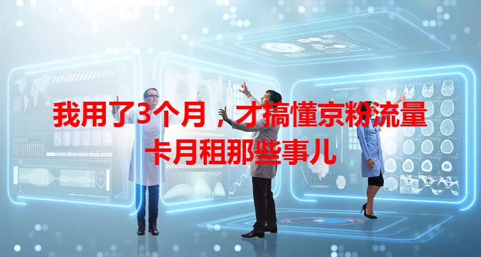 我用了3个月，才搞懂京粉流量卡月租那些事儿