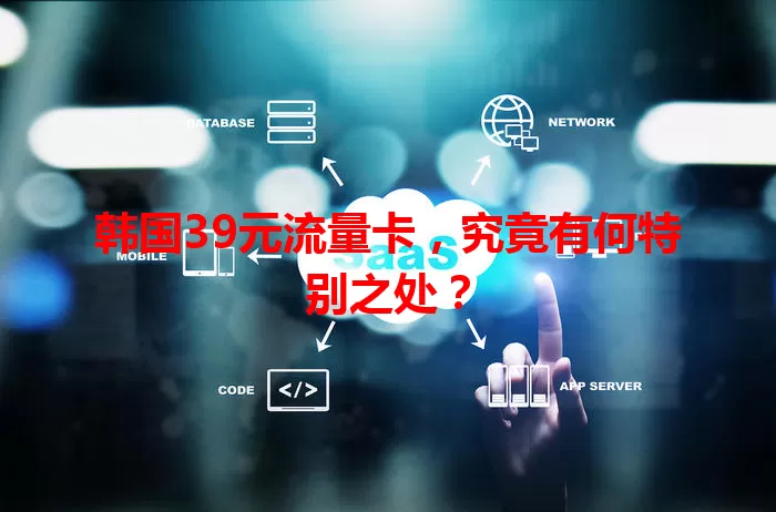 韩国39元流量卡，究竟有何特别之处？