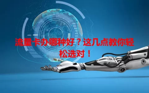 流量卡办哪种好？这几点教你轻松选对！