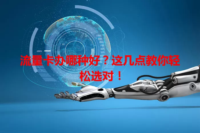 流量卡办哪种好？这几点教你轻松选对！