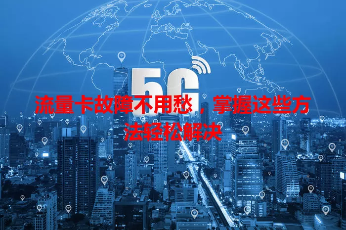 流量卡故障不用愁，掌握这些方法轻松解决