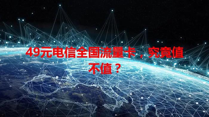 49元电信全国流量卡，究竟值不值？
