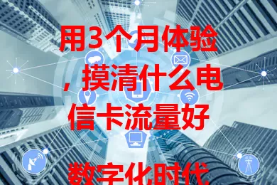 用3个月体验，摸清什么电信卡流量好

数字化时代，手机流量需求大。3个月亲测电信卡，流量稳定，角落不断网，通用流量足，速度快，客服给力。纠结选卡的快来参考，畅享网络生活！