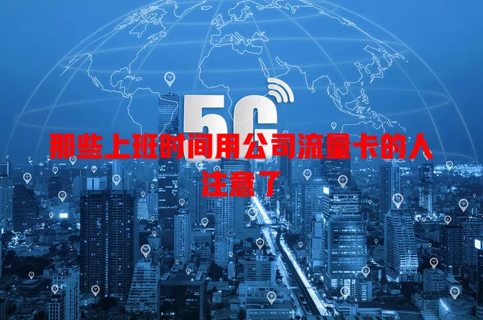 那些上班时间用公司流量卡的人注意了