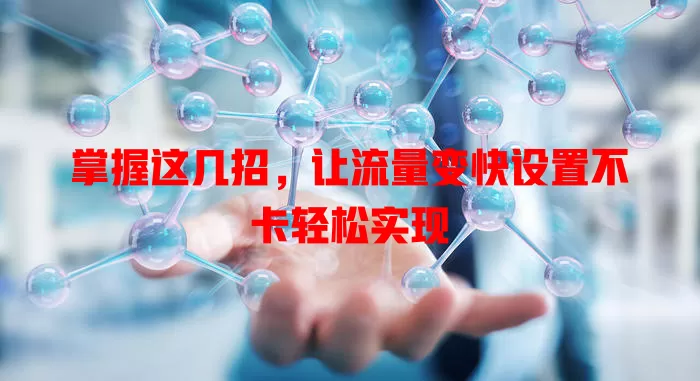 掌握这几招，让流量变快设置不卡轻松实现