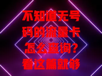 不知道无号码的流量卡怎么查询？看这篇就够了
