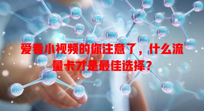 爱看小视频的你注意了，什么流量卡才是最佳选择？