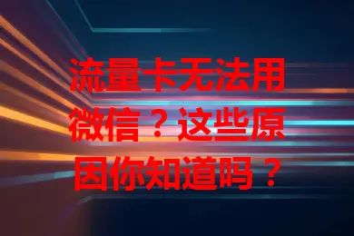 流量卡无法用微信？这些原因你知道吗？