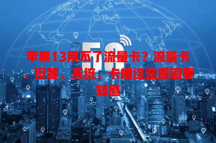 苹果13用不了流量卡？流量卡、设置、系统、卡槽这些原因要知道