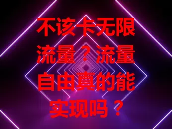 不该卡无限流量？流量自由真的能实现吗？
