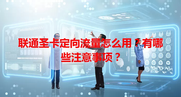 联通圣卡定向流量怎么用？有哪些注意事项？