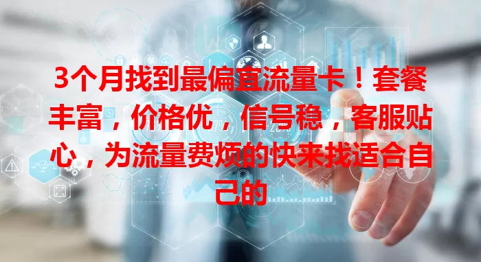 3个月找到最偏宜流量卡！套餐丰富，价格优，信号稳，客服贴心，为流量费烦的快来找适合自己的