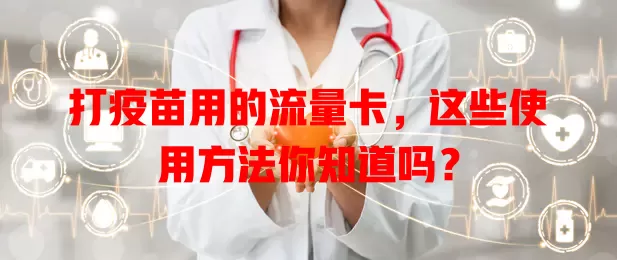 打疫苗用的流量卡，这些使用方法你知道吗？