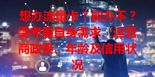 想办流量卡？能办不？需考量自身需求、运营商政策、年龄及信用状况