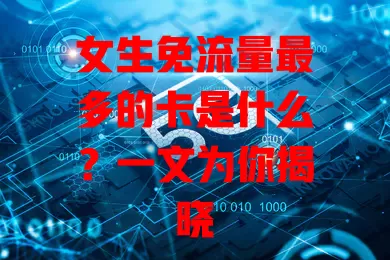 女生免流量最多的卡是什么？一文为你揭晓