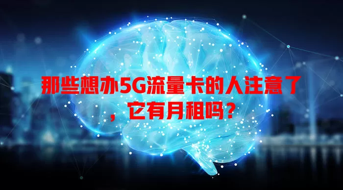 那些想办5G流量卡的人注意了，它有月租吗？