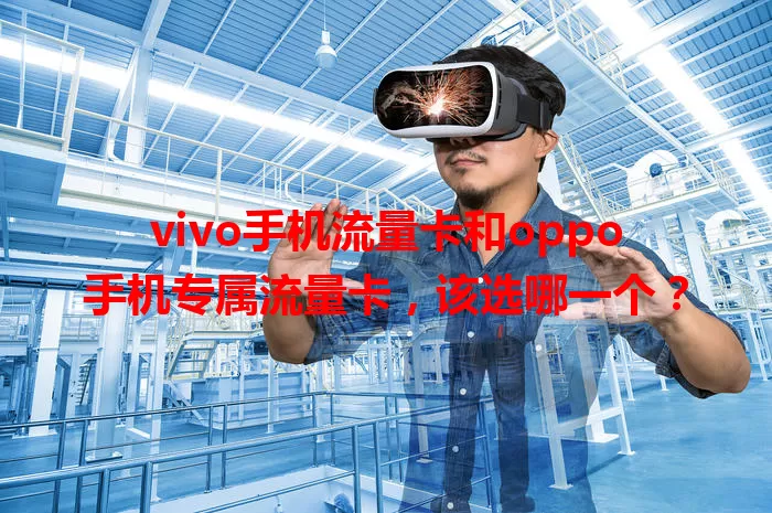 vivo手机流量卡和oppo手机专属流量卡，该选哪一个？