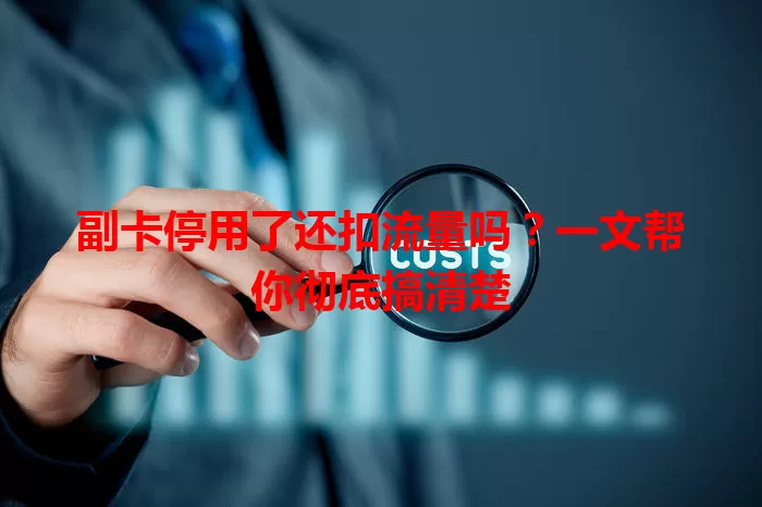 副卡停用了还扣流量吗？一文帮你彻底搞清楚