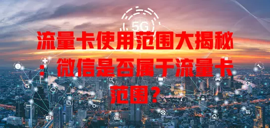 流量卡使用范围大揭秘：微信是否属于流量卡范围？