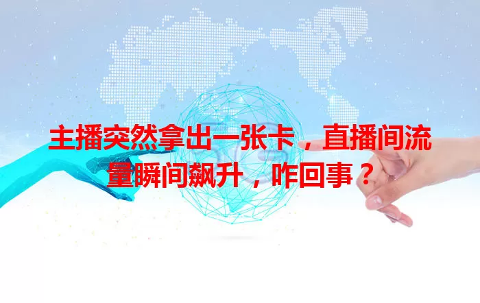 主播突然拿出一张卡，直播间流量瞬间飙升，咋回事？