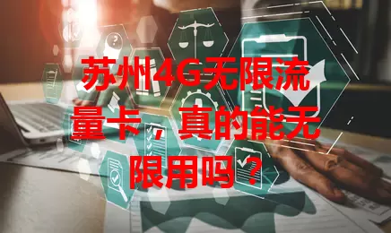 苏州4G无限流量卡，真的能无限用吗？