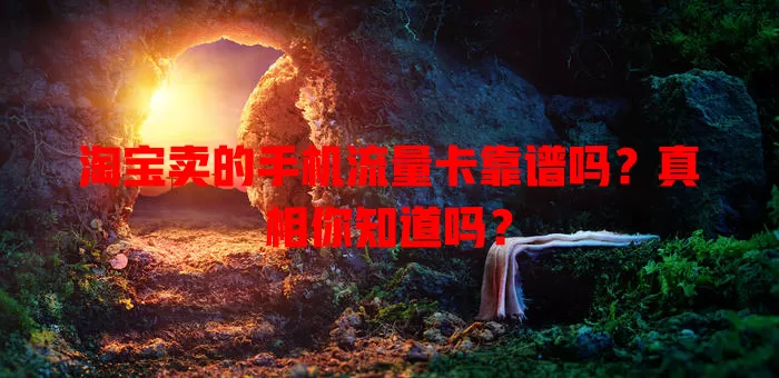 淘宝卖的手机流量卡靠谱吗？真相你知道吗？