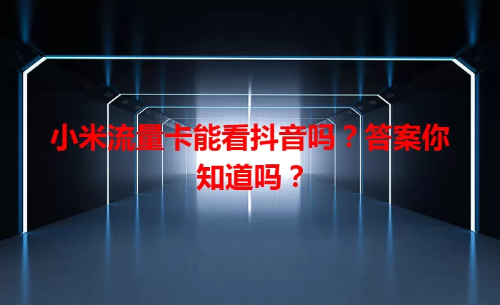 小米流量卡能看抖音吗？答案你知道吗？