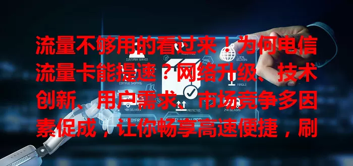 流量不够用的看过来！为何电信流量卡能提速？网络升级、技术创新、用户需求、市场竞争多因素促成，让你畅享高速便捷，刷视频玩游戏工作都更流畅高效