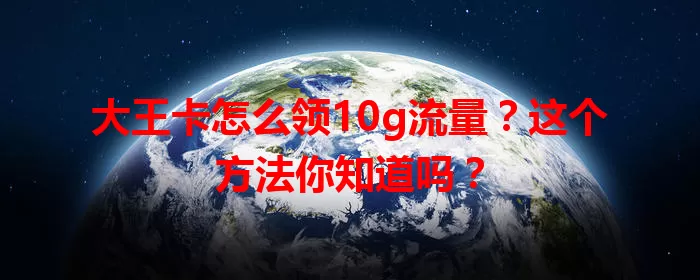 大王卡怎么领10g流量？这个方法你知道吗？