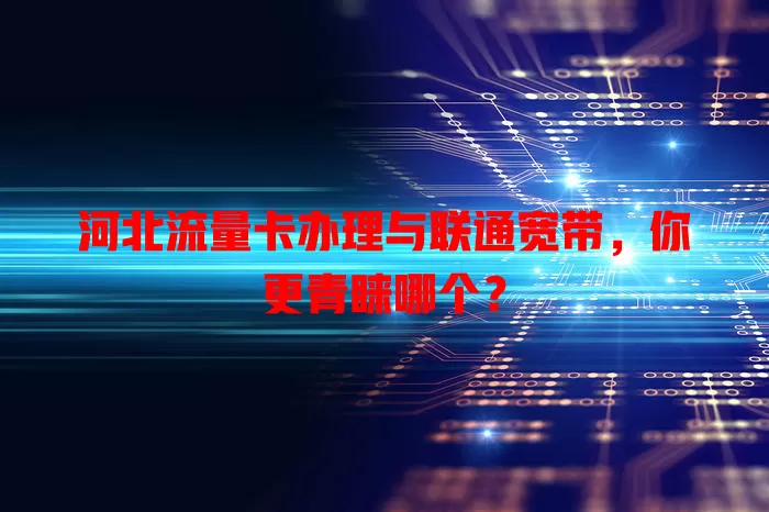 河北流量卡办理与联通宽带，你更青睐哪个？