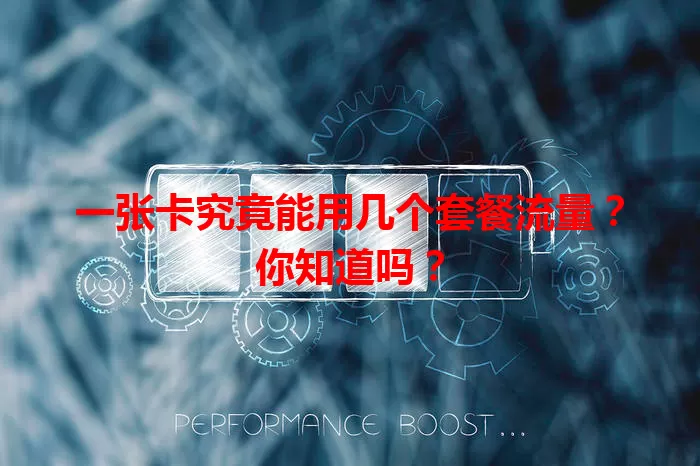 一张卡究竟能用几个套餐流量？你知道吗？