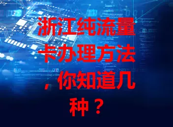 浙江纯流量卡办理方法，你知道几种？