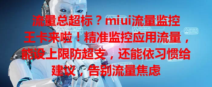 流量总超标？miui流量监控王卡来啦！精准监控应用流量，能设上限防超支，还能依习惯给建议，告别流量焦虑