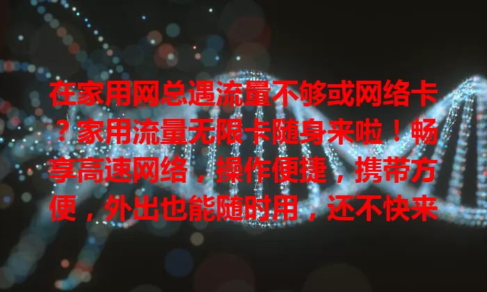 在家用网总遇流量不够或网络卡？家用流量无限卡随身来啦！畅享高速网络，操作便捷，携带方便，外出也能随时用，还不快来试试！