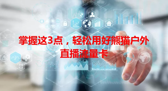 掌握这3点，轻松用好熊猫户外直播流量卡