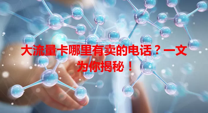 大流量卡哪里有卖的电话？一文为你揭秘！