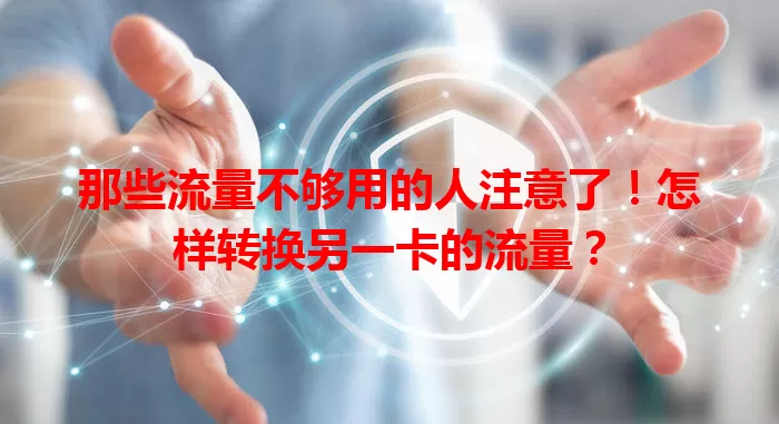那些流量不够用的人注意了！怎样转换另一卡的流量？