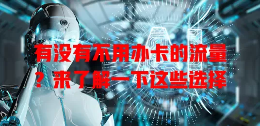 有没有不用办卡的流量？来了解一下这些选择