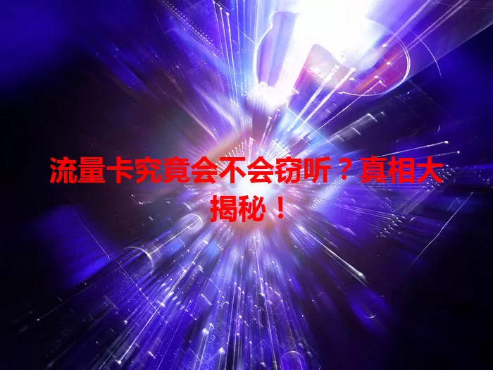 流量卡究竟会不会窃听？真相大揭秘！