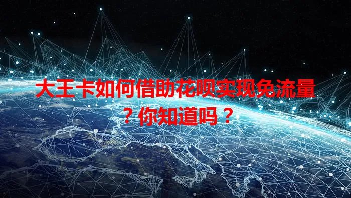 大王卡如何借助花呗实现免流量？你知道吗？