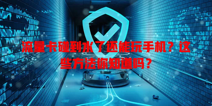 流量卡碰到水了还能玩手机？这些方法你知道吗？
