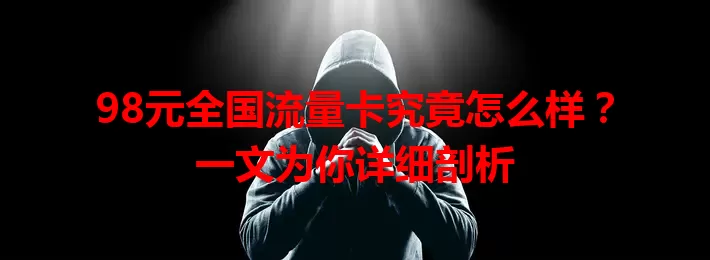 98元全国流量卡究竟怎么样？一文为你详细剖析